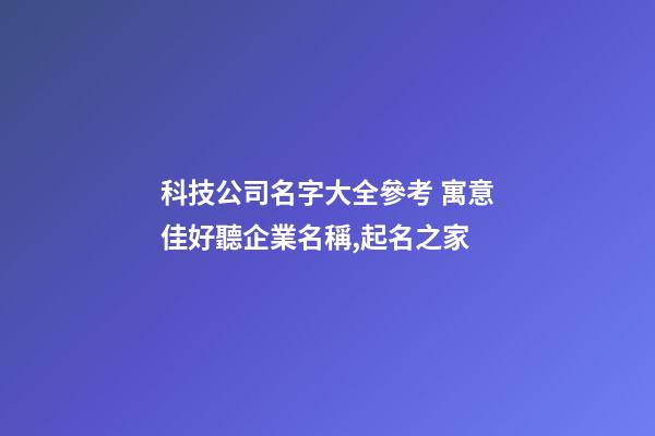 科技公司名字大全參考 寓意佳好聽企業名稱,起名之家-第1張-公司起名-玄機派